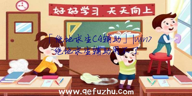 「绝地求生CA辅助」|win7绝地求生辅助用不了